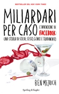 Ben Mezrich :: Miliardari per caso - L'invenzione di Facebook: una storia di soldi, sesso, genio e tradimento