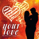 Compilation :: Your love. The best love songs ever